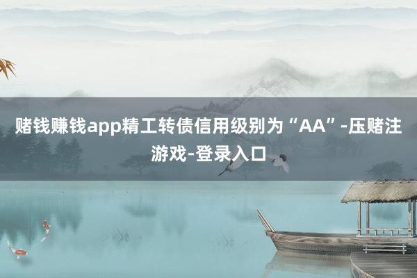 赌钱赚钱app精工转债信用级别为“AA”-压赌注游戏-登录入口