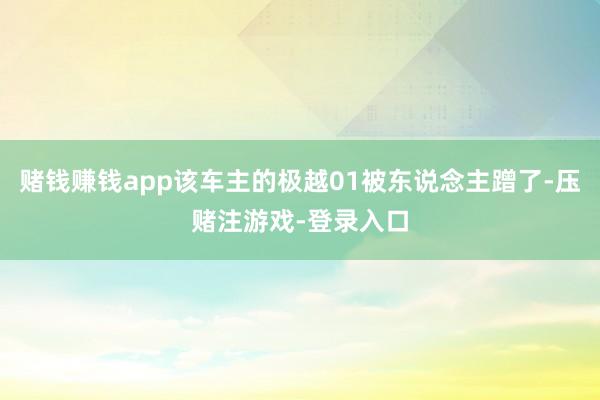 赌钱赚钱app该车主的极越01被东说念主蹭了-压赌注游戏-登录入口